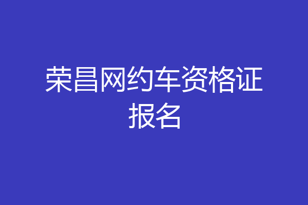 荣昌网约车资格证报名
