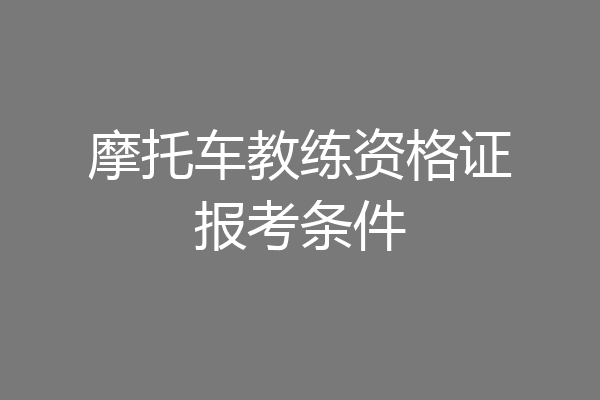 摩托车教练资格证报考条件