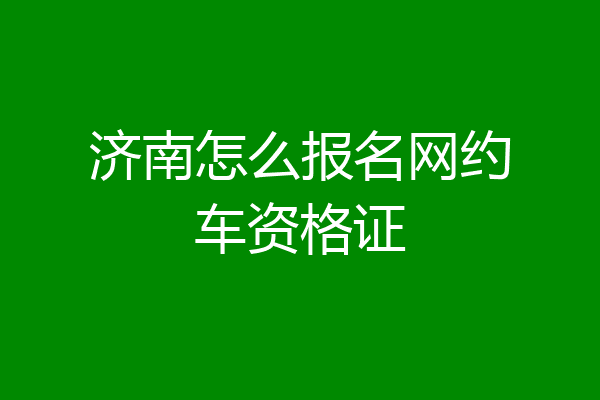 济南怎么报名网约车资格证