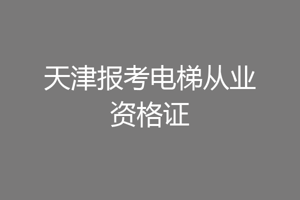 天津报考电梯从业资格证