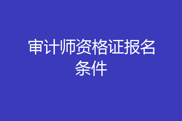 审计师资格证报名条件