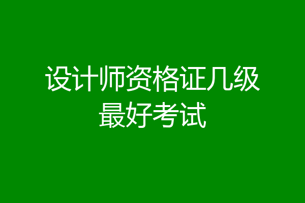 设计师资格证几级最好考试