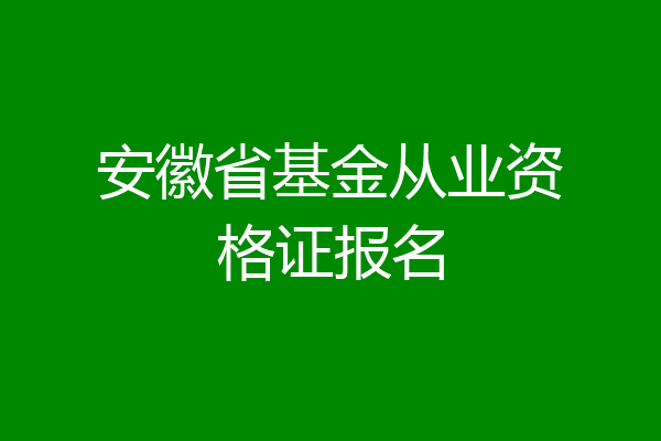安徽省基金从业资格证报名