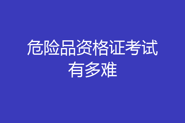 危险品资格证考试有多难