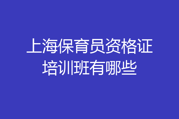 上海保育员资格证培训班有哪些