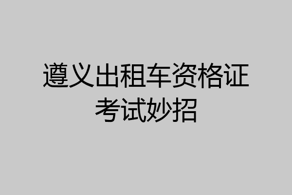 遵义出租车资格证考试妙招