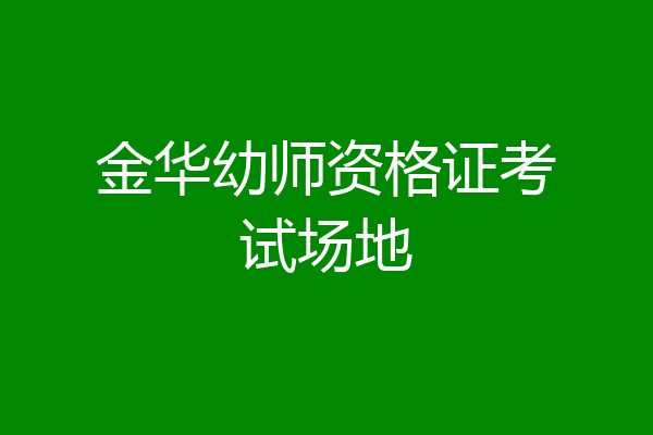 金华幼师资格证考试场地
