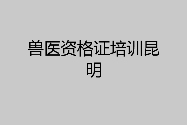 兽医资格证培训昆明