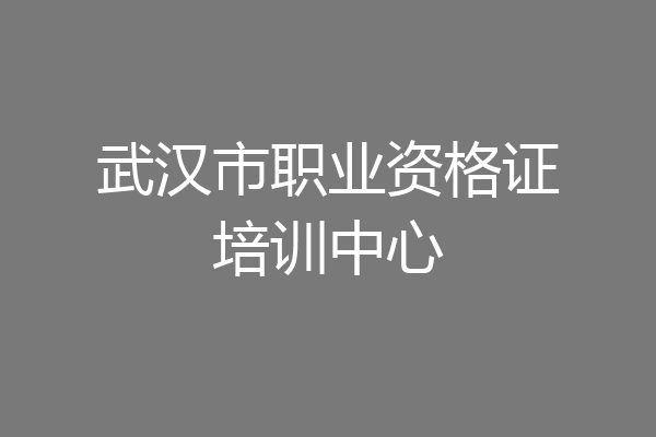 武汉市职业资格证培训中心