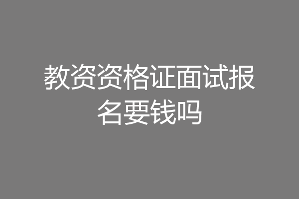 教资资格证面试报名要钱吗