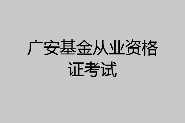 广安基金从业资格证考试