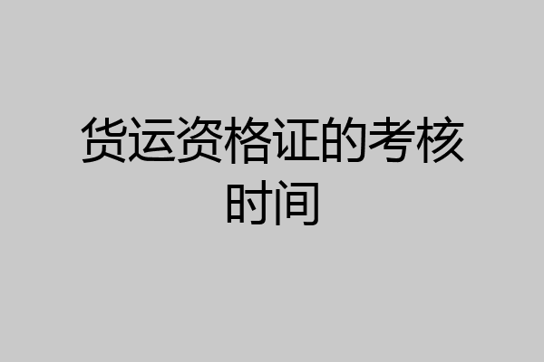 货运资格证的考核时间