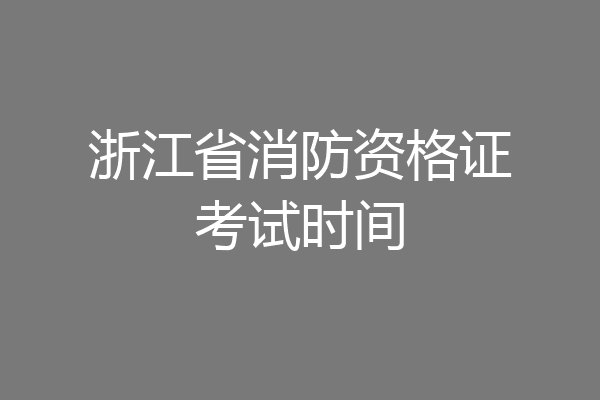 浙江省消防资格证考试时间