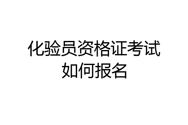 化验员资格证考试如何报名