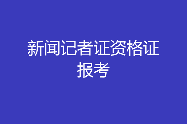 新闻记者证资格证报考