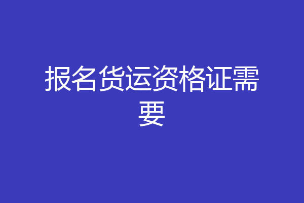 报名货运资格证需要
