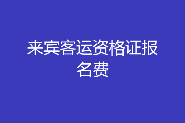 来宾客运资格证报名费