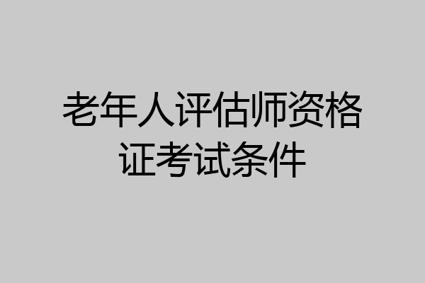 老年人评估师资格证考试条件