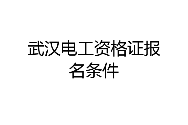 武汉电工资格证报名条件