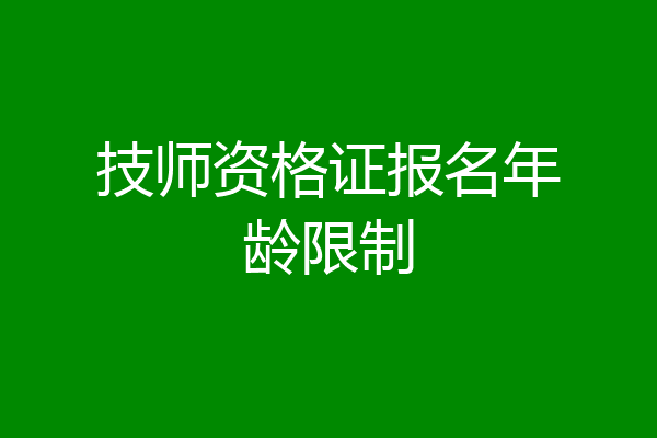 技师资格证报名年龄限制