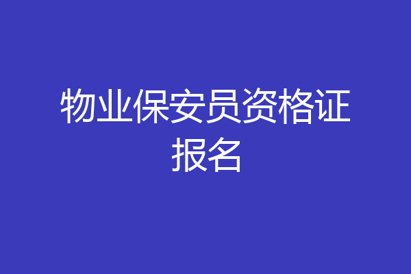 物业保安员资格证报名