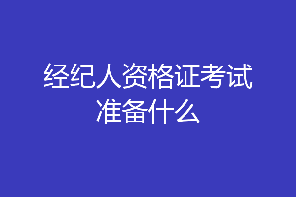 经纪人资格证考试准备什么
