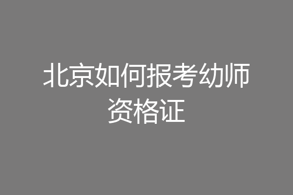 北京如何报考幼师资格证
