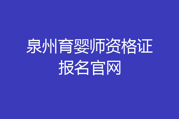 泉州育婴师资格证报名官网