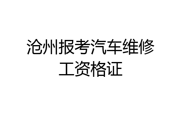 沧州报考汽车维修工资格证