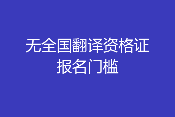 无全国翻译资格证报名门槛