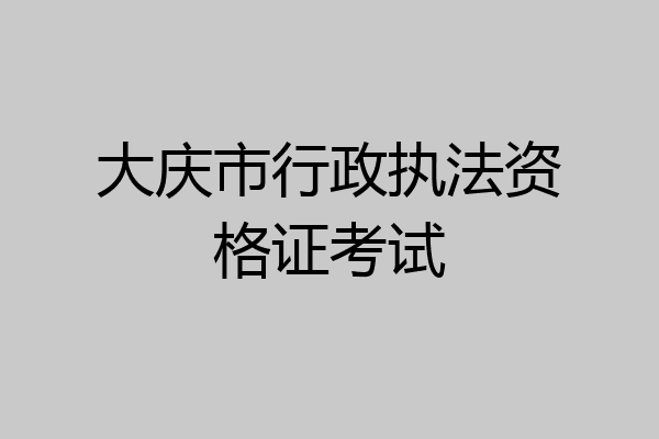 大庆市行政执法资格证考试