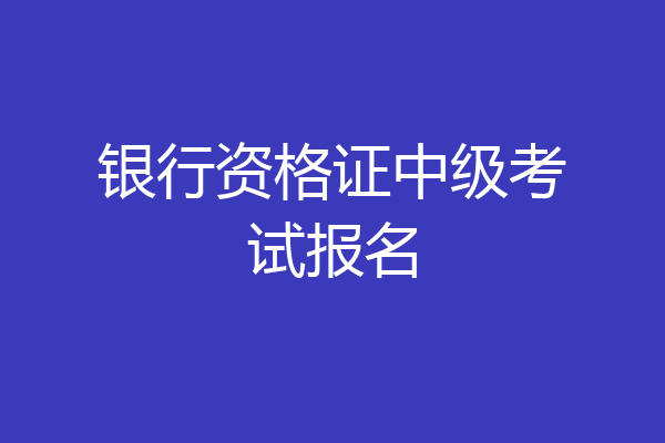 银行资格证中级考试报名