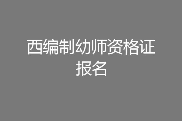 西编制幼师资格证报名