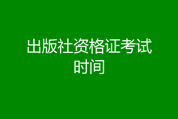 出版社资格证考试时间
