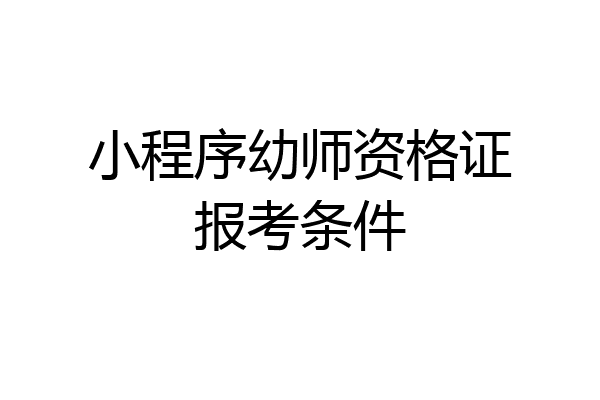 小程序幼师资格证报考条件