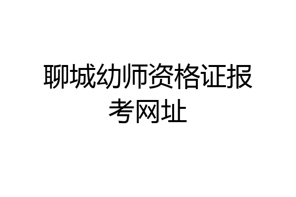 聊城幼师资格证报考网址