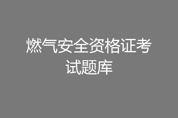 燃气安全资格证考试题库