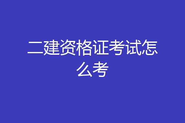 二建资格证考试怎么考