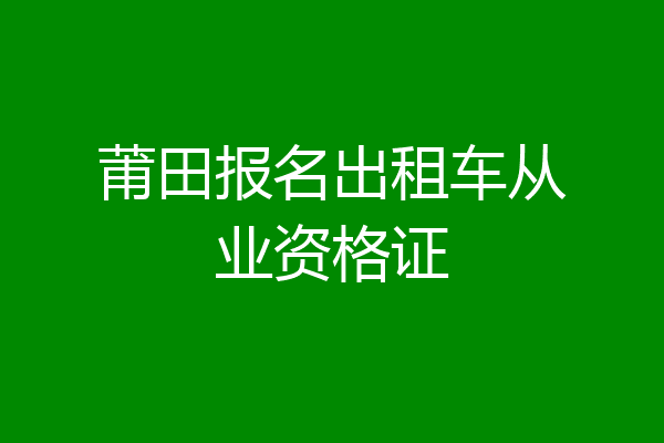 莆田报名出租车从业资格证