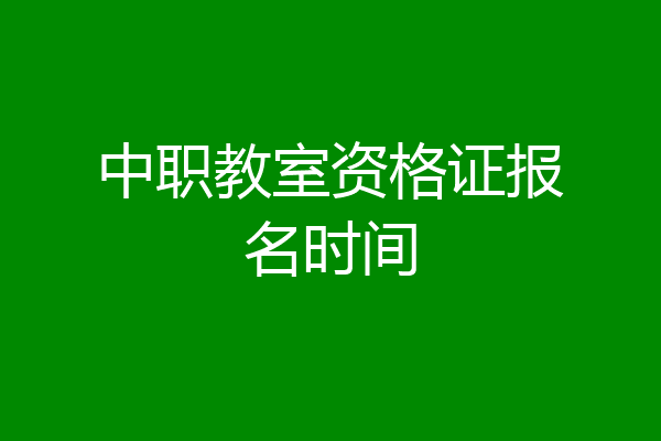 中职教室资格证报名时间