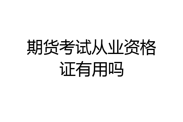 期货考试从业资格证有用吗