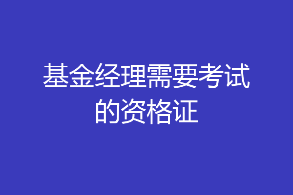 基金经理需要考试的资格证