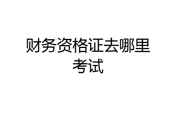 财务资格证去哪里考试
