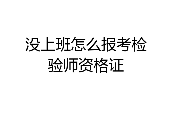 没上班怎么报考检验师资格证