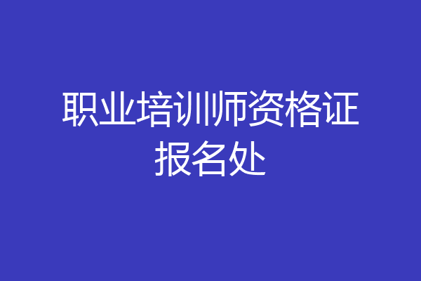 职业培训师资格证报名处