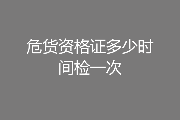 危货资格证多少时间检一次