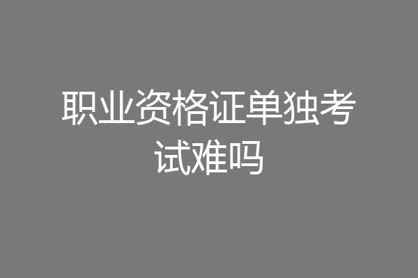 职业资格证单独考试难吗