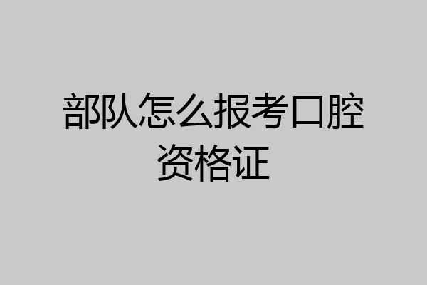 部队怎么报考口腔资格证