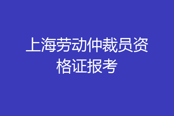 上海劳动仲裁员资格证报考