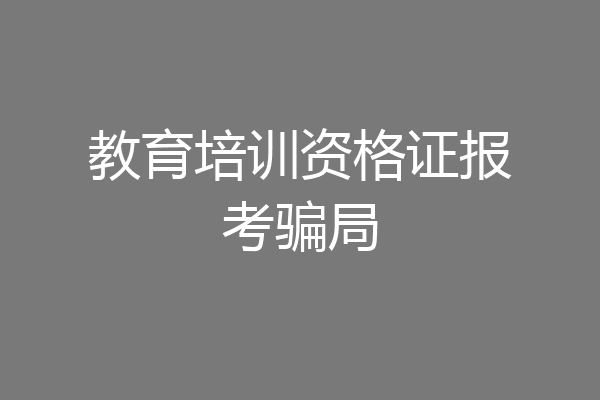 教育培训资格证报考骗局